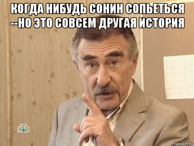 когда нибудь сонин сопьеться --но это совсем другая история , Мем Каневский (Но это уже совсем другая история)