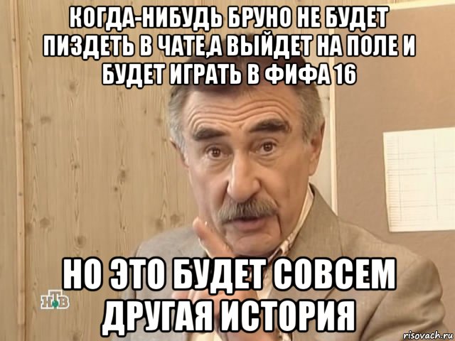 когда-нибудь бруно не будет пиздеть в чате,а выйдет на поле и будет играть в фифа 16 но это будет совсем другая история, Мем Каневский (Но это уже совсем другая история)