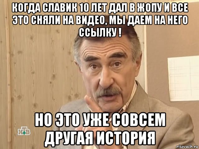 когда славик 10 лет дал в жопу и все это сняли на видео, мы даем на него ссылку ! но это уже совсем другая история, Мем Каневский (Но это уже совсем другая история)