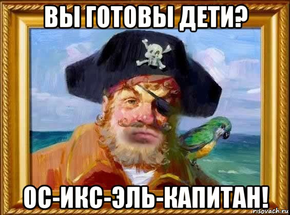 вы готовы дети? ос-икс-эль-капитан!