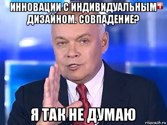 инновации с индивидуальным дизайном. совпадение? я так не думаю, Мем Киселёв 2014