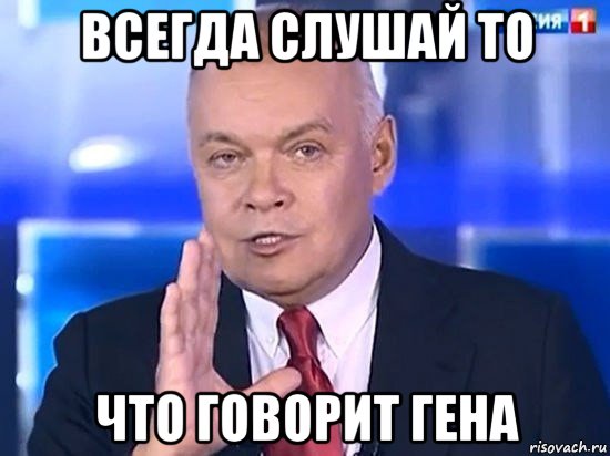 всегда слушай то что говорит гена, Мем Киселёв 2014