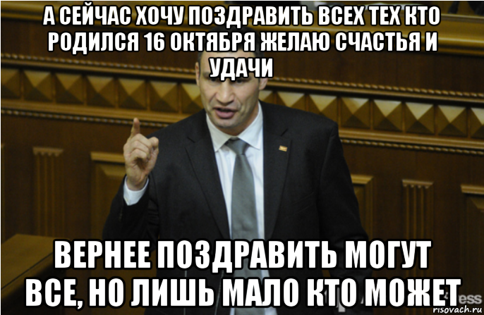а сейчас хочу поздравить всех тех кто родился 16 октября желаю счастья и удачи вернее поздравить могут все, но лишь мало кто может, Мем кличко философ