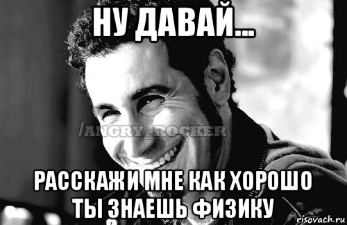 ну давай... расскажи мне как хорошо ты знаешь физику, Мем Когда кто-то говорит