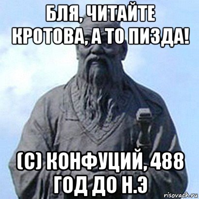 бля, читайте кротова, а то пизда! (с) конфуций, 488 год до н.э, Мем  конфуций