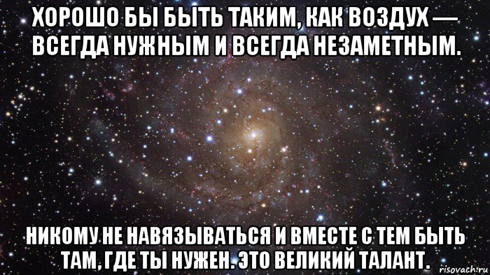 Быть таким как есть. Хорошо быть таким как воздух всегда нужным и всегда незаметным. Хорошо быть таким, как воздух - всегда нужным. Быть нужным. Как ты там твой воздух.