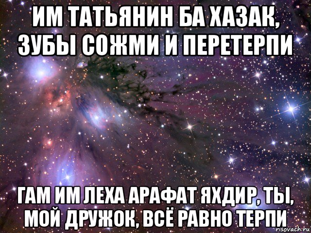 им татьянин ба хазак, зубы сожми и перетерпи гам им леха арафат яхдир, ты, мой дружок, всё равно терпи, Мем Космос