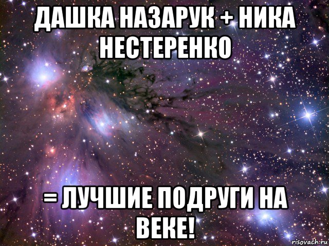 дашка назарук + ника нестеренко = лучшие подруги на веке!, Мем Космос