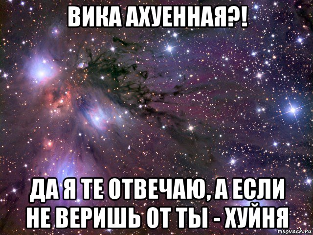 вика ахуенная?! да я те отвечаю, а если не веришь от ты - хуйня, Мем Космос