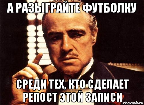 а разыграйте футболку среди тех, кто сделает репост этой записи, Мем крестный отец