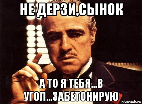 не дерзи,сынок а то я тебя...в угол...забетонирую, Мем крестный отец