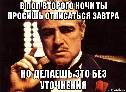 в пол второго ночи ты просишь отписаться завтра но делаешь это без уточнения, Мем крестный отец