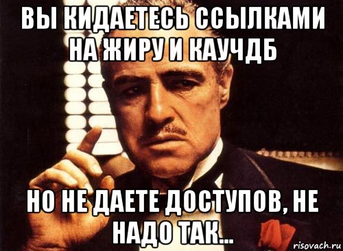 вы кидаетесь ссылками на жиру и каучдб но не даете доступов, не надо так..., Мем крестный отец