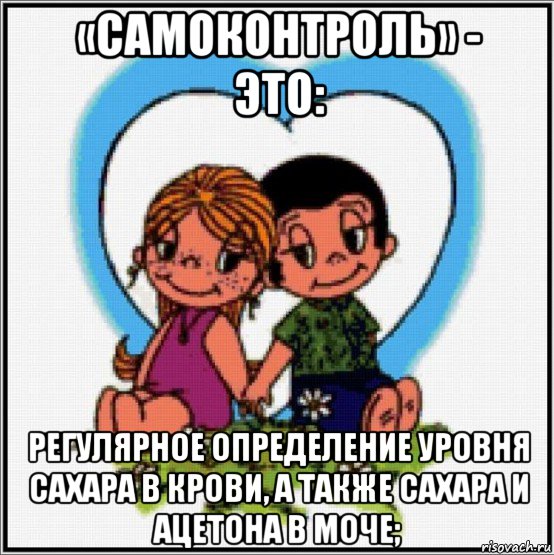 «самоконтроль» - это: регулярное определение уровня сахара в крови, а также сахара и ацетона в моче;, Мем Love is