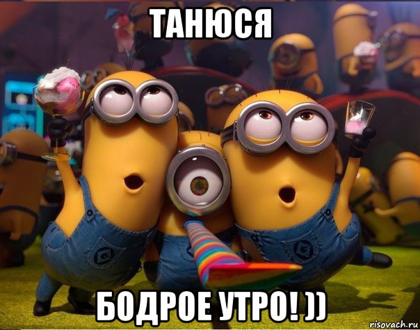 танюся бодрое утро! )), Мем   миньоны