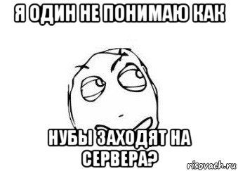 я один не понимаю как нубы заходят на сервера?, Мем Мне кажется или