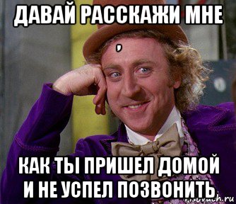 давай расскажи мне , как ты пришел домой и не успел позвонить, Мем мое лицо