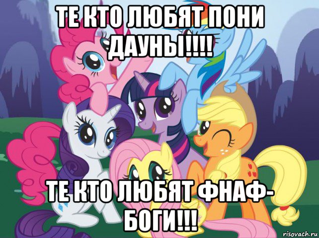 те кто любят пони дауны!!!! те кто любят фнаф- боги!!!, Мем My little pony