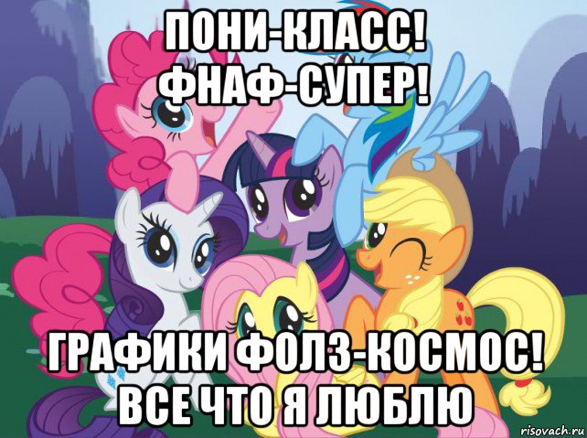 пони-класс! фнаф-супер! графики фолз-космос! все что я люблю, Мем My little pony