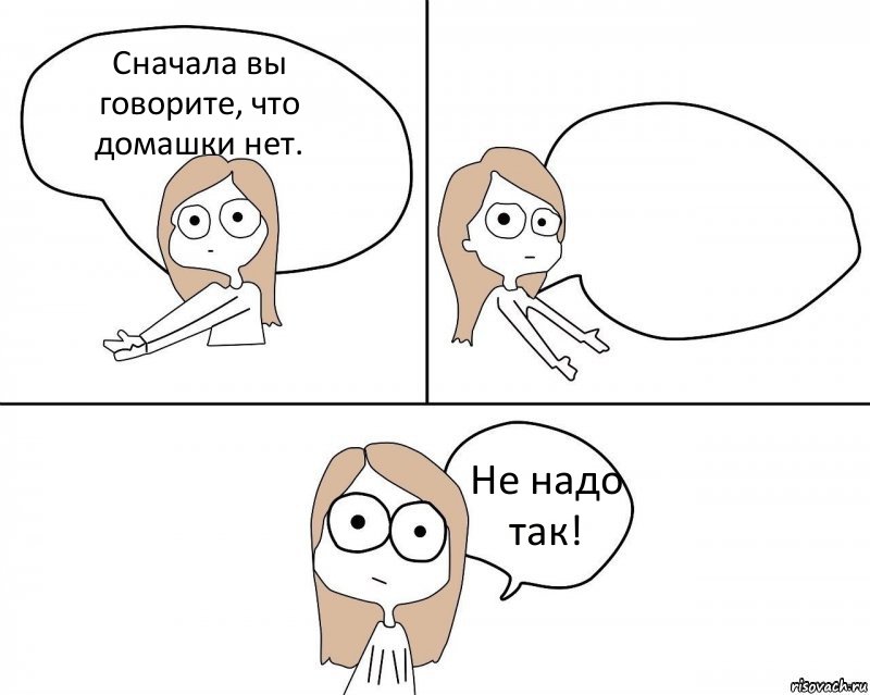 Сначала вы говорите, что домашки нет.  Не надо так!, Комикс Не надо так