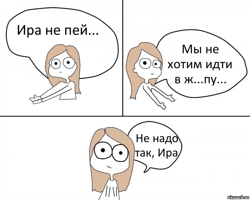 Ира не пей... Мы не хотим идти в ж...пу... Не надо так, Ира, Комикс Не надо так