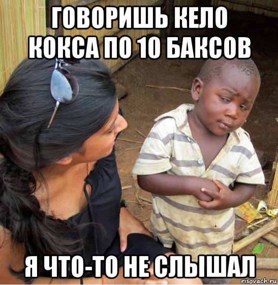 говоришь кело кокса по 10 баксов я что-то не слышал, Мем    Недоверчивый негритенок