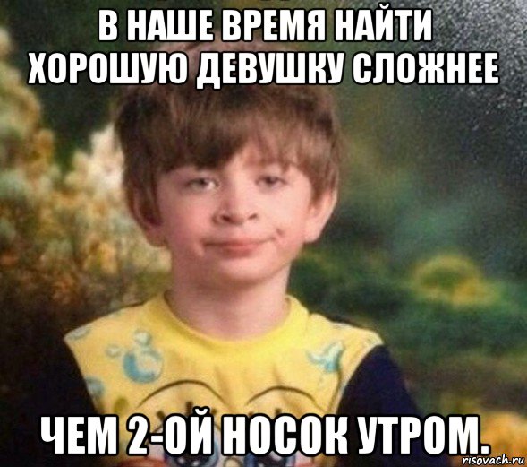 в наше время найти хорошую девушку сложнее чем 2-ой носок утром., Мем Недовольный пацан