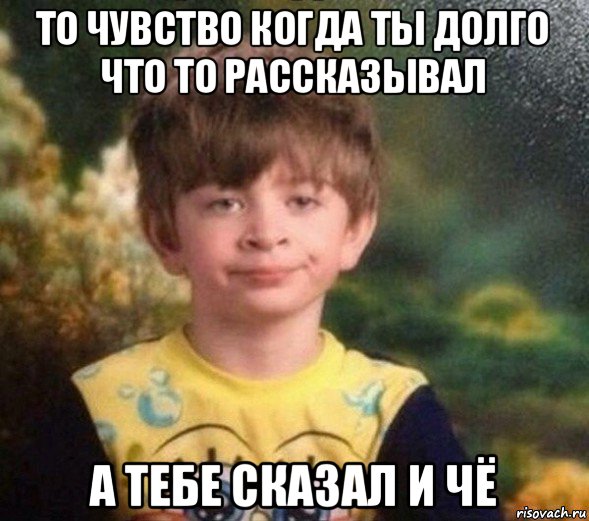 то чувство когда ты долго что то рассказывал а тебе сказал и чё, Мем Недовольный пацан