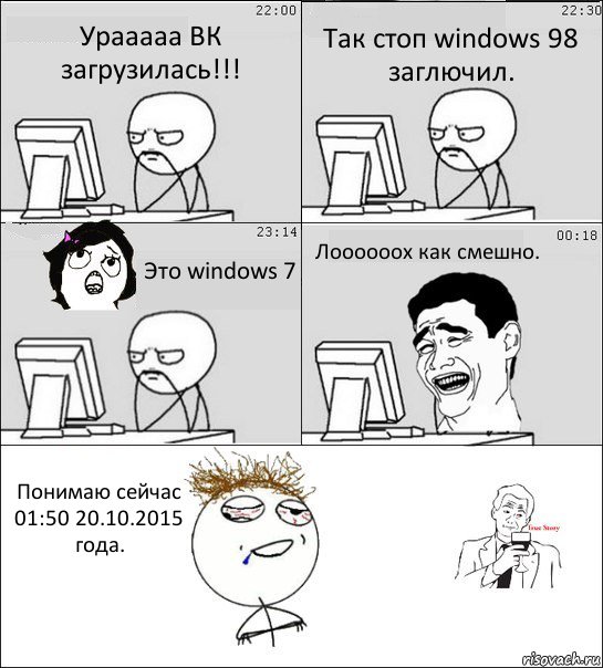 Урааааа ВК загрузилась!!! Так стоп windows 98 заглючил. Это windows 7 Лоооооох как смешно. Понимаю сейчас 01:50 20.10.2015 года.