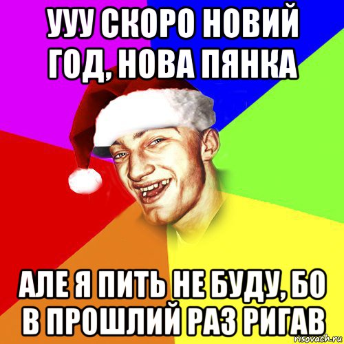 ууу скоро новий год, нова пянка але я пить не буду, бо в прошлий раз ригав, Мем Новогоднй Чоткий Едк