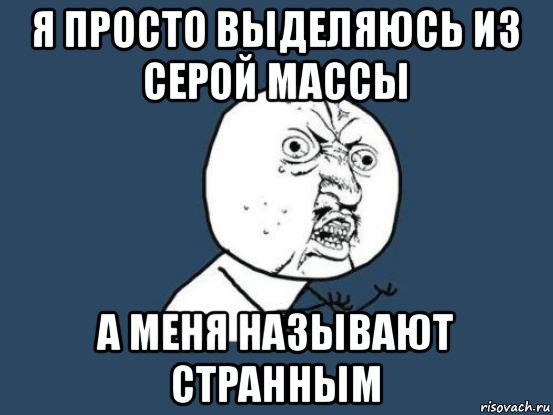 я просто выделяюсь из серой массы а меня называют странным, Мем Ну почему