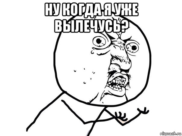 ну когда я уже вылечусь? , Мем Ну почему (белый фон)