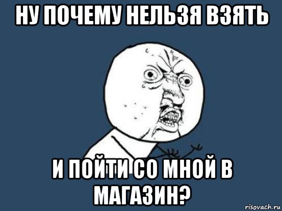 ну почему нельзя взять и пойти со мной в магазин?, Мем Ну почему