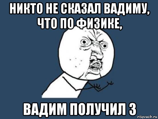 никто не сказал вадиму, что по физике, вадим получил 3, Мем Ну почему