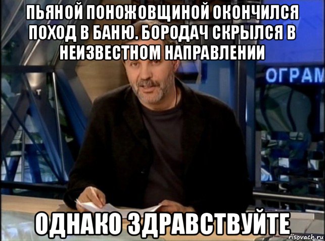 пьяной поножовщиной окончился поход в баню. бородач скрылся в неизвестном направлении однако здравствуйте, Мем Однако Здравствуйте