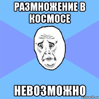 размножение в космосе невозможно, Мем Okay face