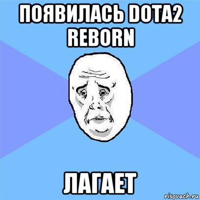 появилась dota2 reborn лагает, Мем Okay face