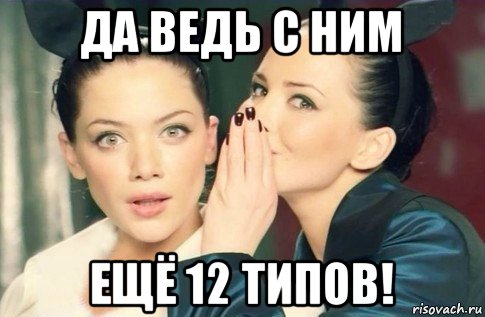 да ведь с ним ещё 12 типов!, Мем  Он