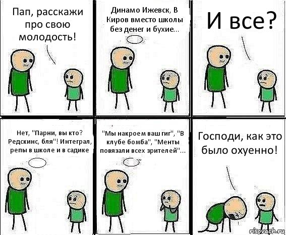 Пап, расскажи про свою молодость! Динамо Ижевск, В Киров вместо школы без денег и бухие... И все? Нет, "Парни, вы кто? Редскинс, бля"! Интеграл, репы в школе и в садике "Мы накроем ваш гиг", "В клубе бомба", "Менты повязали всех зрителей"... Господи, как это было охуенно!, Комикс Воспоминания отца