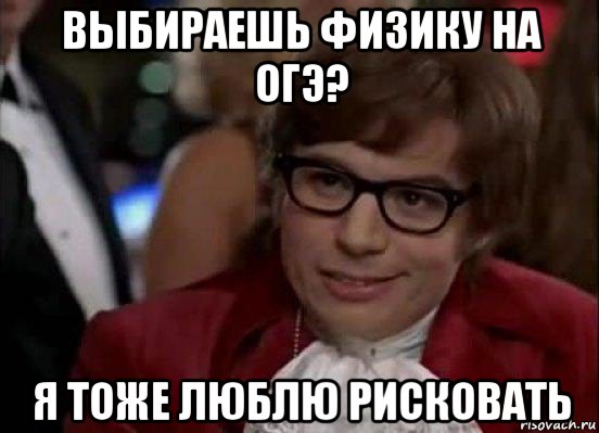 выбираешь физику на огэ? я тоже люблю рисковать, Мем Остин Пауэрс (я тоже люблю рисковать)