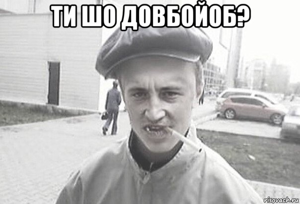 ти шо довбойоб? 