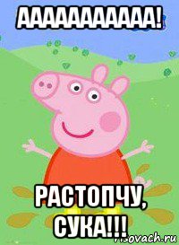 ааааааааааа! растопчу, сука!!!, Мем  Peppa