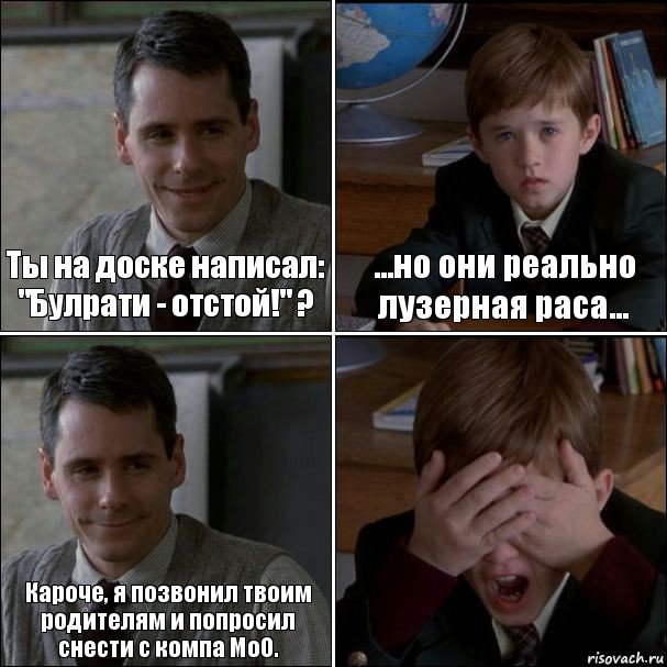 Ты на доске написал: "Булрати - отстой!" ? ...но они реально лузерная раса... Кароче, я позвонил твоим родителям и попросил снести с компа МоО. 