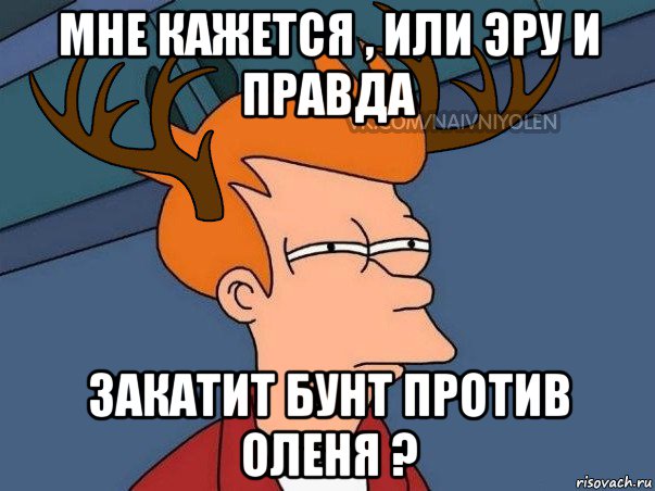 мне кажется , или эру и правда закатит бунт против оленя ?, Мем  Подозрительный олень