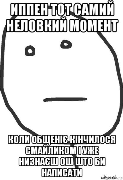 иппен тот самий неловкий момент коли общеніє кінчилося смайликом і уже низнаєш ош што би написати, Мем покер фейс