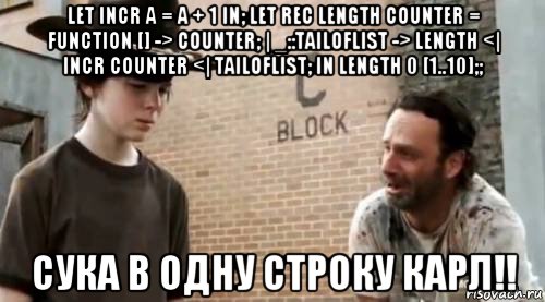 let incr a = a + 1 in; let rec length counter = function [] -> counter; | _::tailoflist -> length <| incr counter <| tailoflist; in length 0 [1..10];; сука в одну строку карл!!