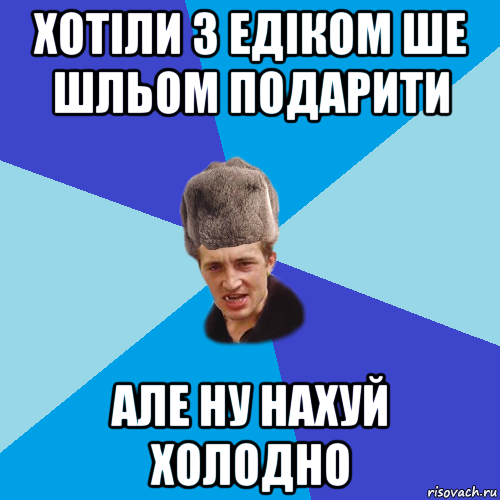 хотіли з едіком ше шльом подарити але ну нахуй холодно, Мем Празднчний паца