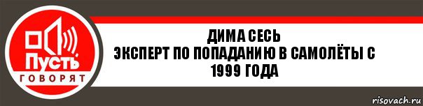 Дима Сесь
Эксперт по попаданию в самолёты с 1999 года, Комикс   пусть говорят