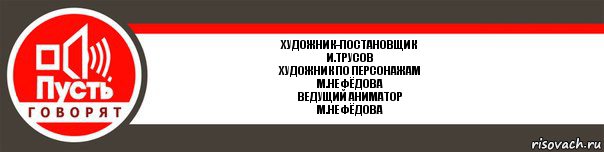 художник-постановщик
И.Трусов
художник по персонажам
М.Нефёдова
ведущий аниматор
М.Нефёдова, Комикс   пусть говорят