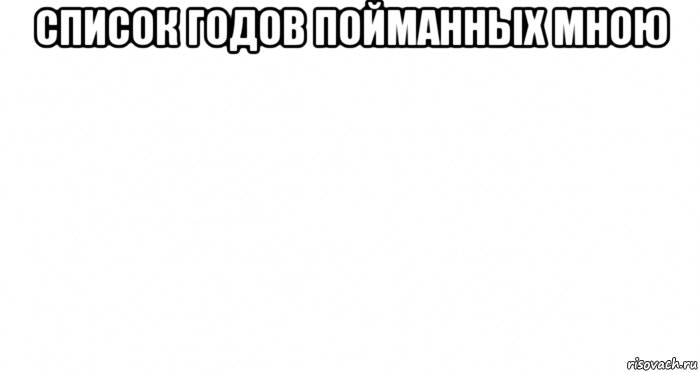 список годов пойманных мною , Мем Пустой лист